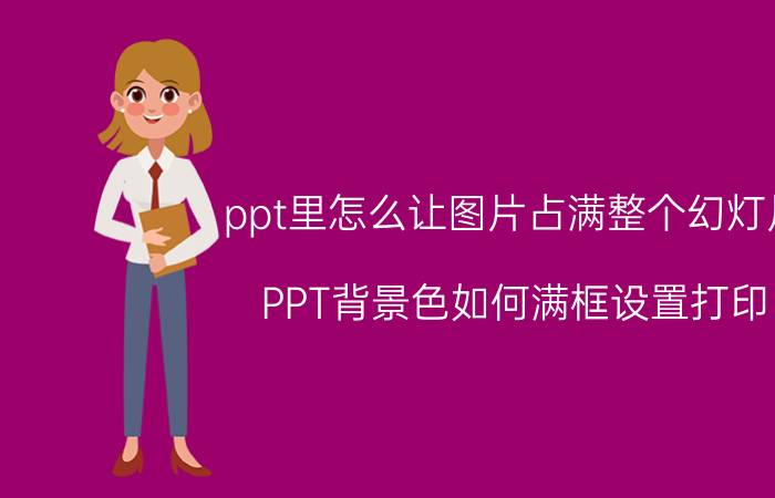 ppt里怎么让图片占满整个幻灯片 PPT背景色如何满框设置打印？